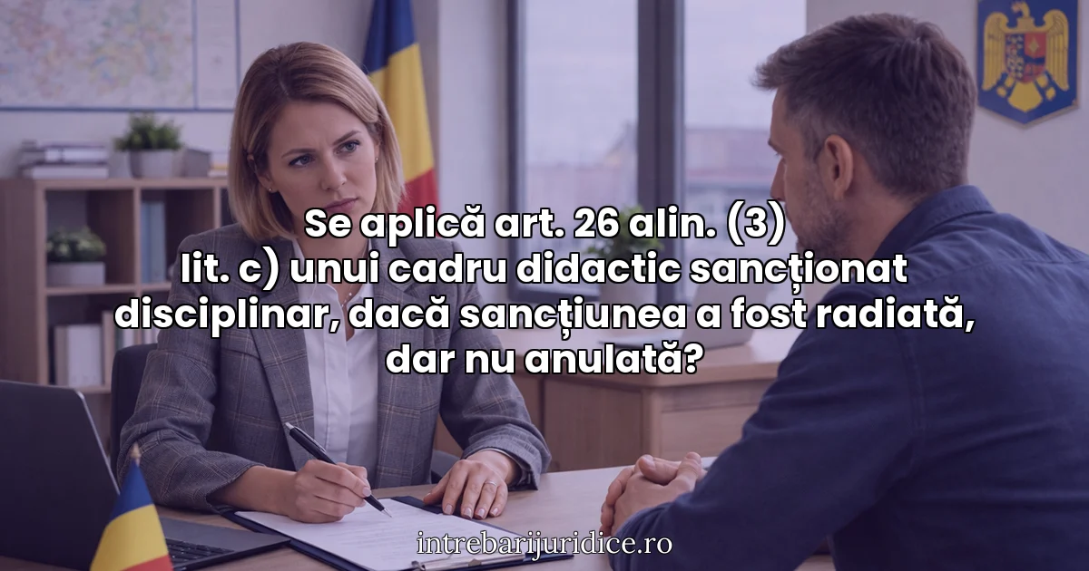 Se aplică art. 26 alin. (3) lit. c) unui cadru didactic sancționat disciplinar, dacă sancțiunea a fost radiată, dar nu anulată?