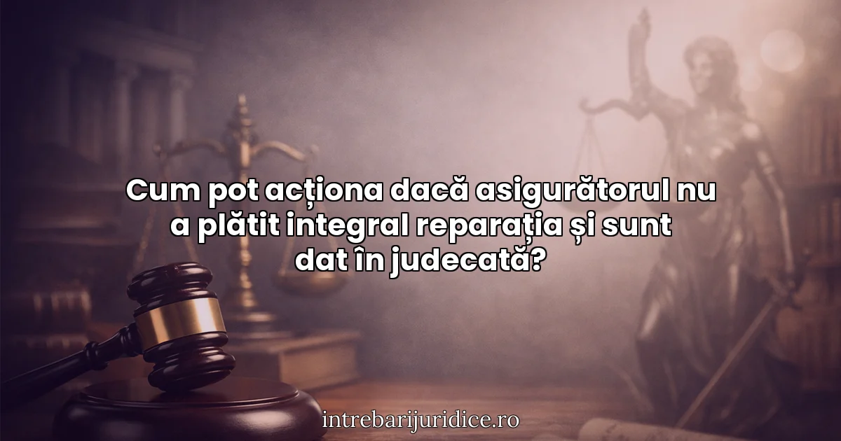 Cum pot acționa dacă asigurătorul nu a plătit integral reparația și sunt dat în judecată?