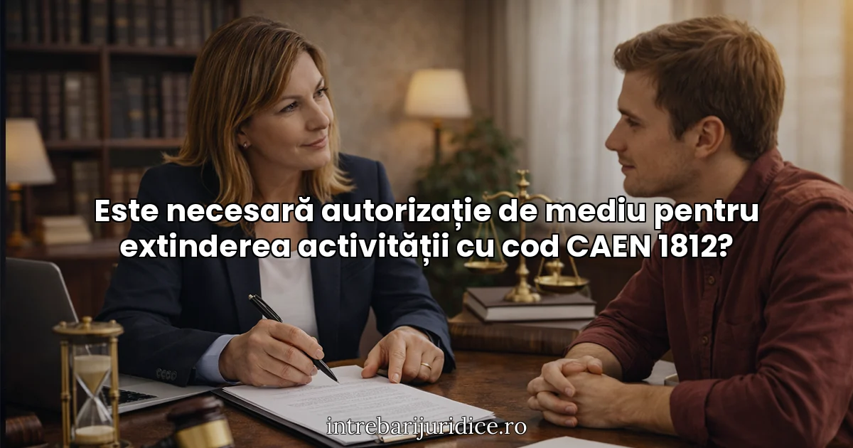 Este necesară autorizație de mediu pentru extinderea activității cu cod CAEN 1812?