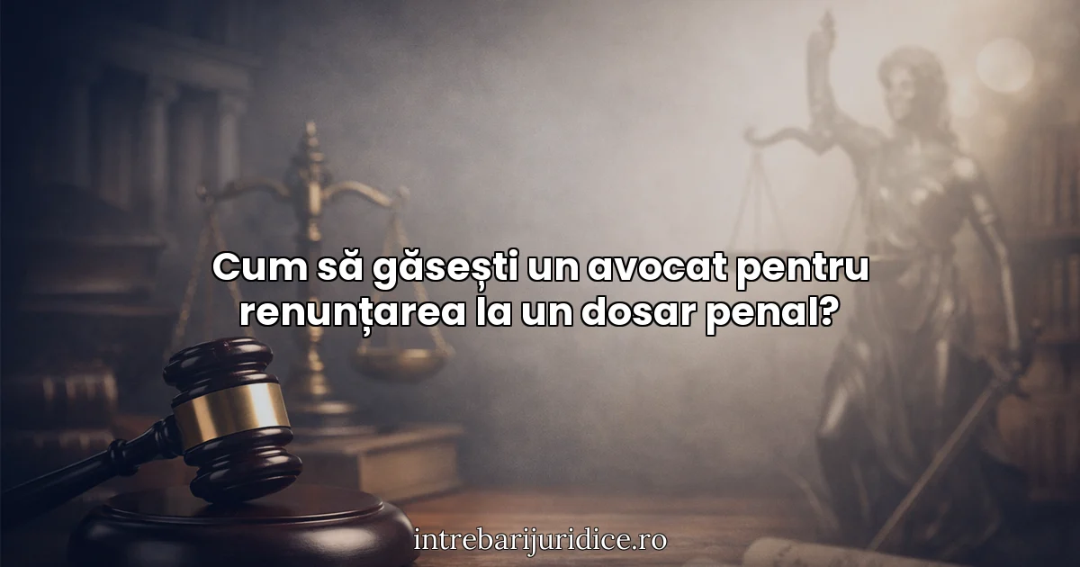 Cum să găsești un avocat pentru renunțarea la un dosar penal?