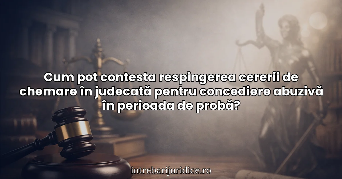 Cum pot contesta respingerea cererii de chemare în judecată pentru concediere abuzivă în perioada de probă?