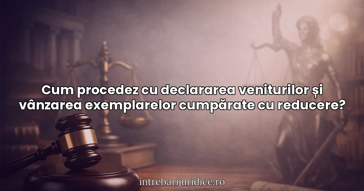 Cum procedez cu declararea veniturilor și vânzarea exemplarelor cumpărate cu reducere?