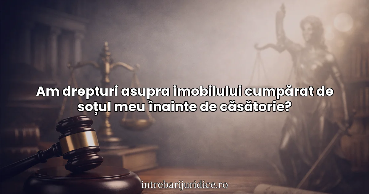Am drepturi asupra imobilului cumpărat de soțul meu înainte de căsătorie?