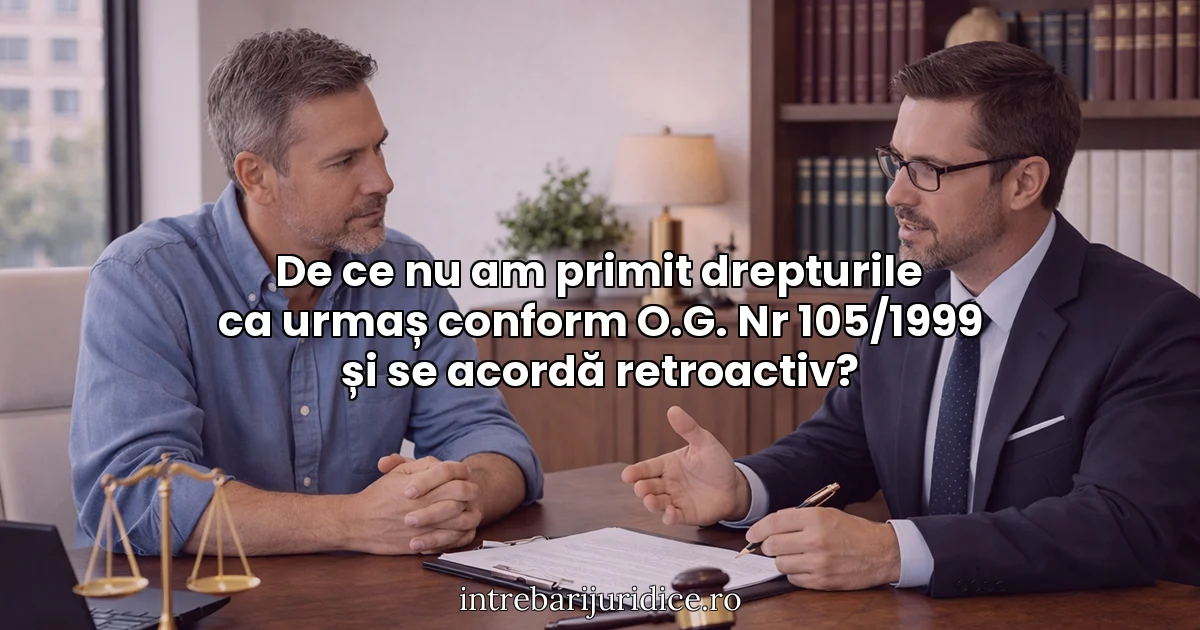 De ce nu am primit drepturile ca urmaș conform O.G. Nr 105/1999 și se acordă retroactiv?