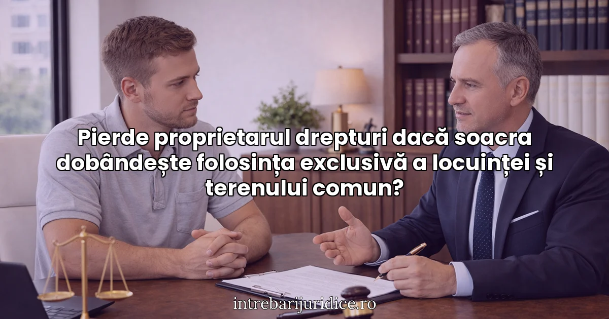 Pierde proprietarul drepturi dacă soacra dobândește folosința exclusivă a locuinței și terenului comun?