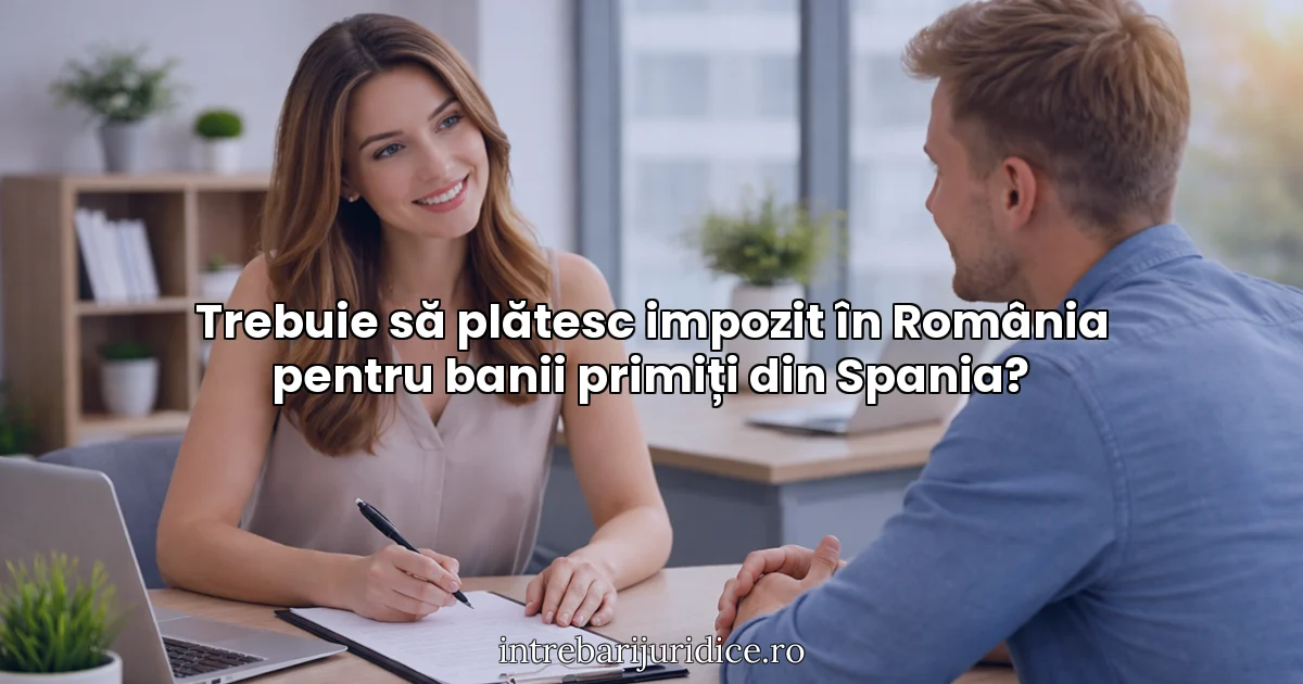 Trebuie să plătesc impozit în România pentru banii primiți din Spania?