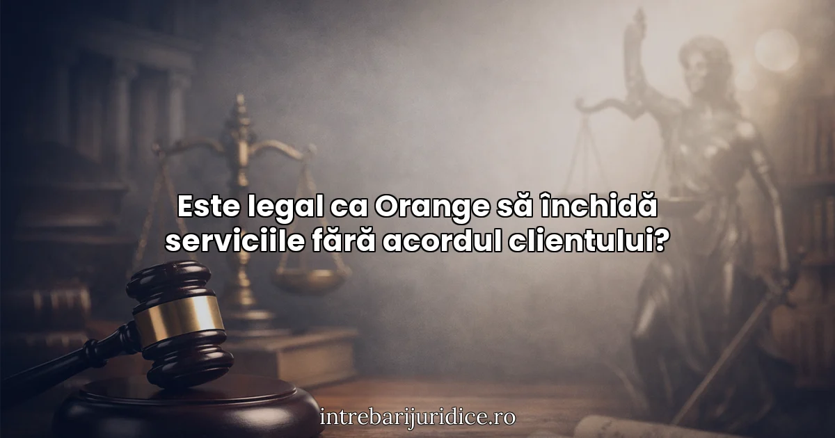 Este legal ca Orange să închidă serviciile fără acordul clientului?