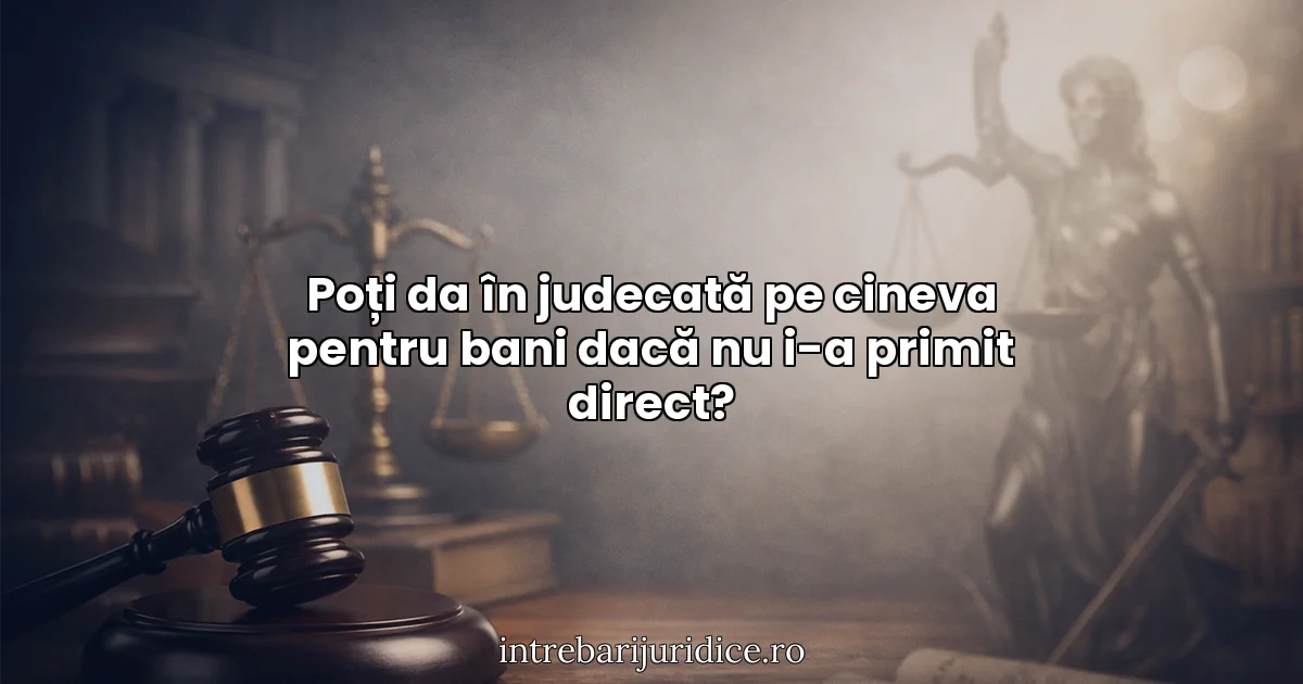 Poți da în judecată pe cineva pentru bani dacă nu i-a primit direct?