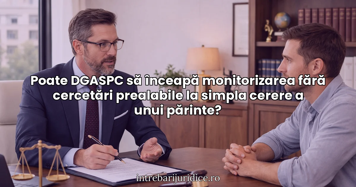 Poate DGASPC să înceapă monitorizarea fără cercetări prealabile la simpla cerere a unui părinte?