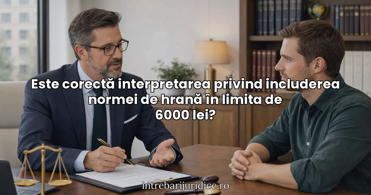 Este corectă interpretarea privind includerea normei de hrană în limita de 6000 lei?