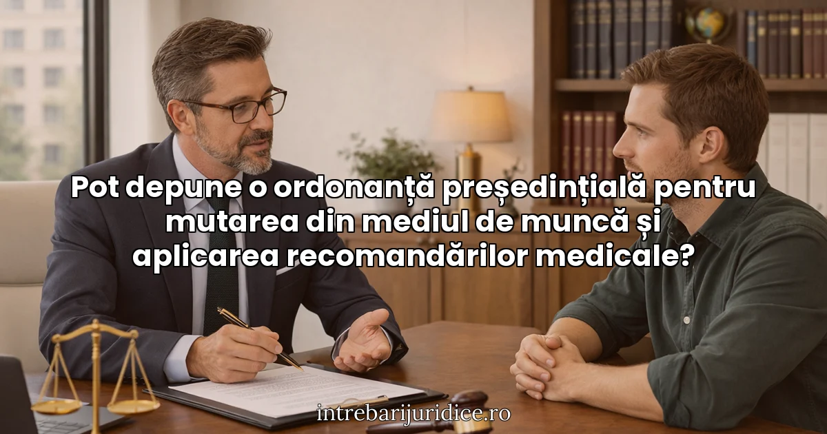 Pot depune o ordonanță președințială pentru mutarea din mediul de muncă și aplicarea recomandărilor medicale?