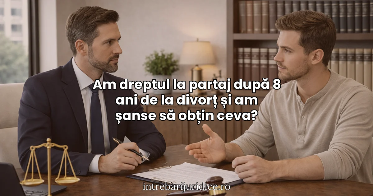Am dreptul la partaj după 8 ani de la divorț și am șanse să obțin ceva?