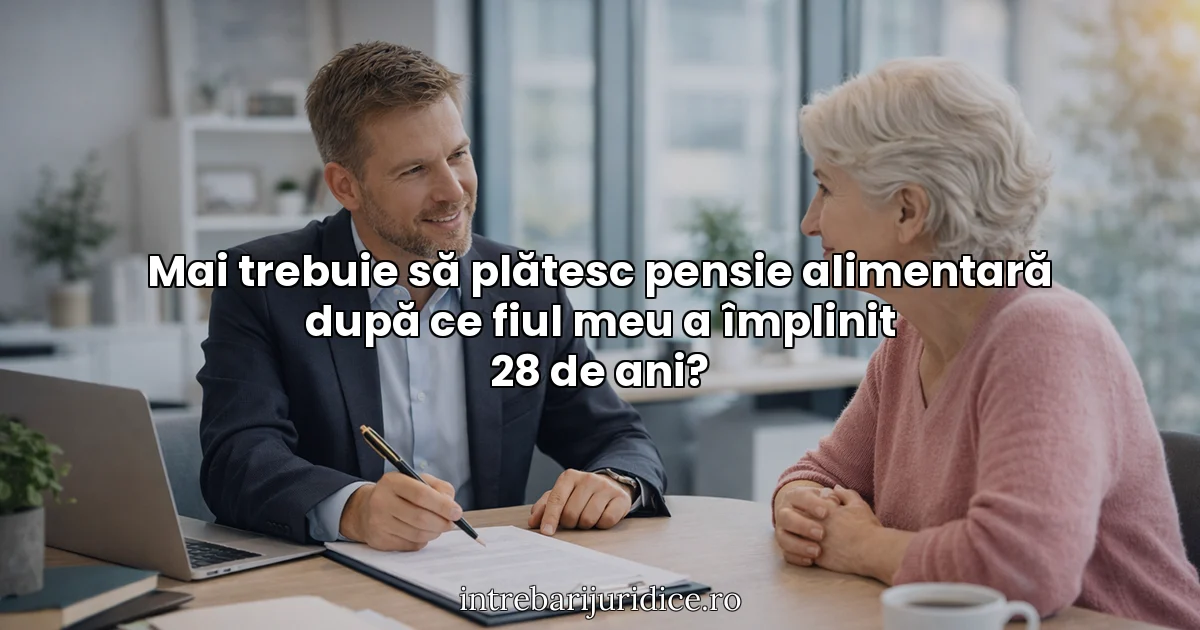 Mai trebuie să plătesc pensie alimentară după ce fiul meu a împlinit 28 de ani?