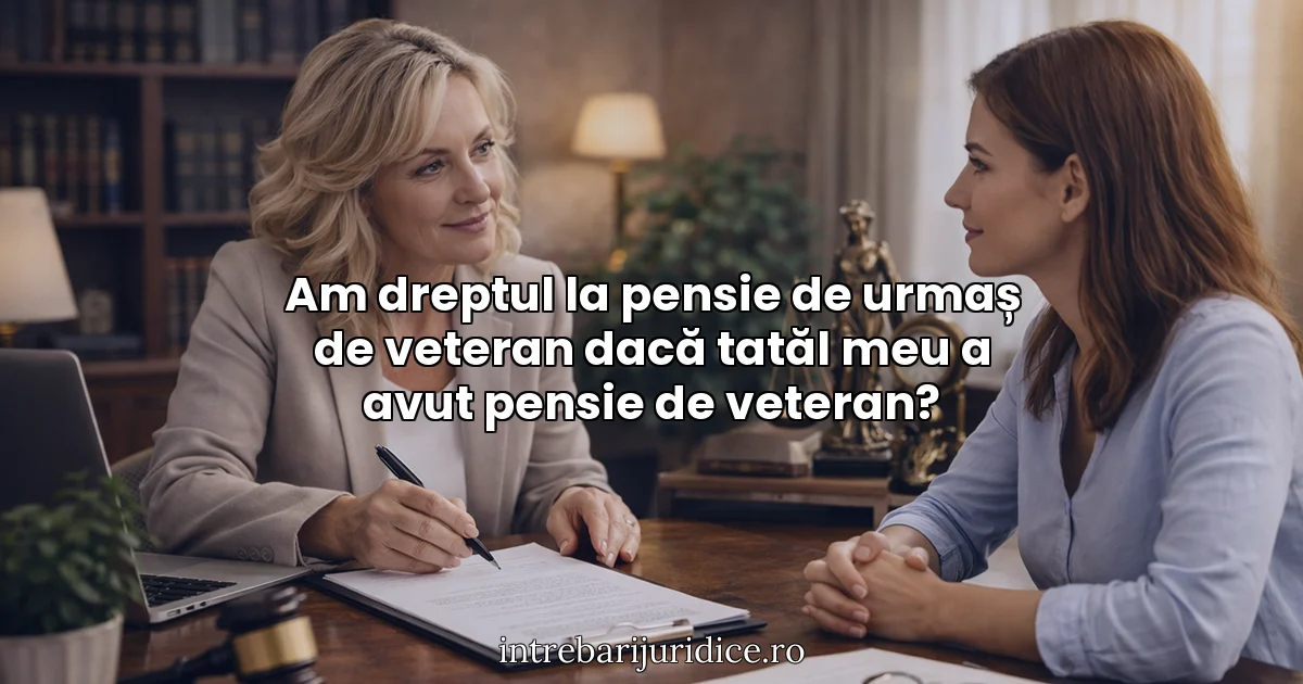 Am dreptul la pensie de urmaș de veteran dacă tatăl meu a avut pensie de veteran?