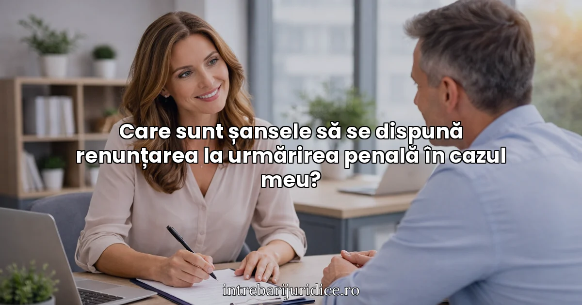 Care sunt șansele să se dispună renunțarea la urmărirea penală în cazul meu?