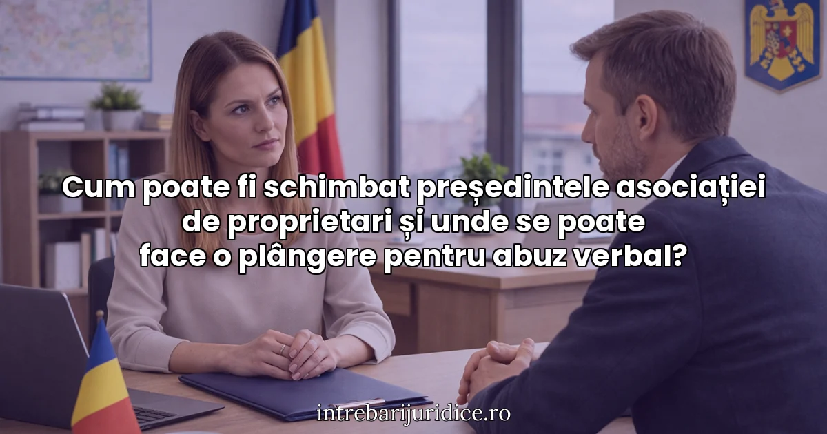 Cum poate fi schimbat președintele asociației de proprietari și unde se poate face o plângere pentru abuz verbal?