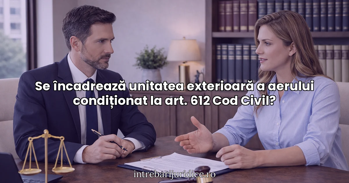 Se încadrează unitatea exterioară a aerului condiționat la art. 612 Cod Civil?